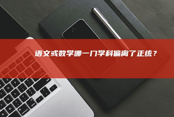 语文或数学：哪一门学科偏离了正统？